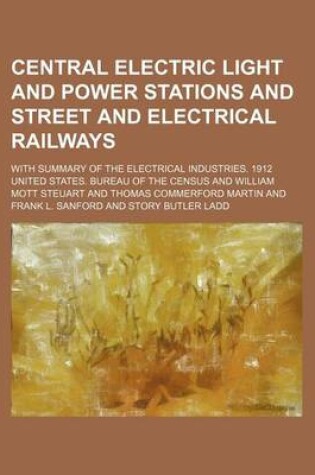 Cover of Central Electric Light and Power Stations and Street and Electrical Railways; With Summary of the Electrical Industries. 1912