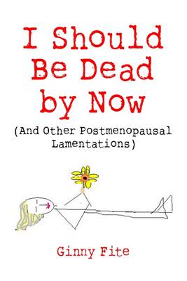 Book cover for I Should Be Dead by Now: And Other Postmenopausal Lamentations