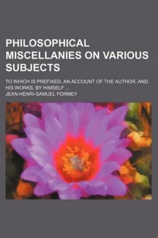 Cover of Philosophical Miscellanies on Various Subjects; To Which Is Prefixed, an Account of the Author, and His Works, by Himself