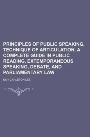 Cover of Principles of Public Speaking, Technique of Articulation, a Complete Guide in Public Reading, Extemporaneous Speaking, Debate, and Parliamentary Law