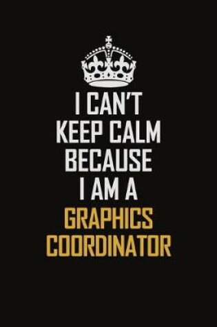 Cover of I Can't Keep Calm Because I Am A Graphics Coordinator