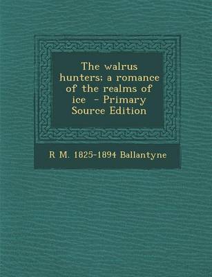 Book cover for The Walrus Hunters; A Romance of the Realms of Ice