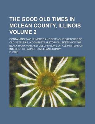 Book cover for The Good Old Times in McLean County, Illinois; Containing Two Hundred and Sixty-One Sketches of Old Settlers, a Complete Historical Sketch of the Black Hawk War and Descriptions of All Matters of Interest Relating to McLean County Volume 2