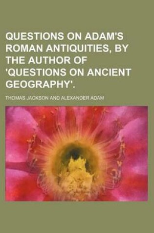 Cover of Questions on Adam's Roman Antiquities, by the Author of 'Questions on Ancient Geography'.