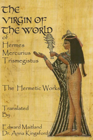 Cover of The Virgin Of The World Of Hermes Mercurius Trismegistus The Hermetic Works Translated