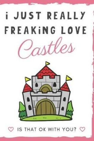 Cover of I Just Really Freaking Love Castles. Is That OK With You?