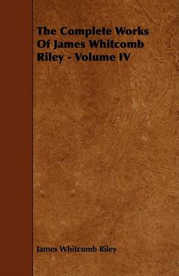 Book cover for The Complete Works Of James Whitcomb Riley - Volume IV