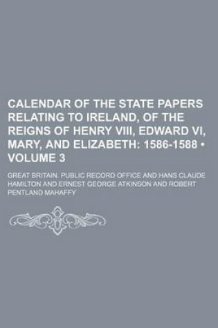 Cover of Calendar of the State Papers Relating to Ireland, of the Reigns of Henry VIII, Edward VI, Mary, and Elizabeth (Volume 3); 1586-1588