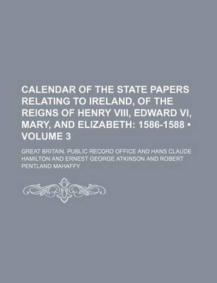 Book cover for Calendar of the State Papers Relating to Ireland, of the Reigns of Henry VIII, Edward VI, Mary, and Elizabeth (Volume 3); 1586-1588