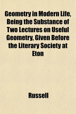 Book cover for Geometry in Modern Life, Being the Substance of Two Lectures on Useful Geometry, Given Before the Literary Society at Eton