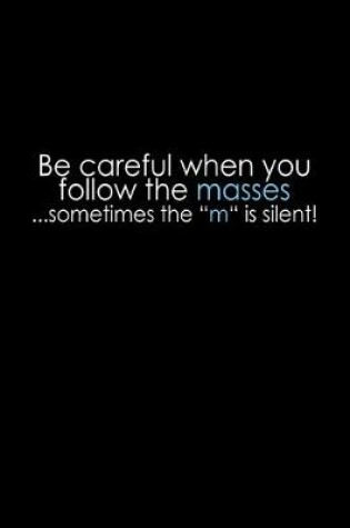 Cover of Be careful when you follow the masses... sometimes the "M" is silent!