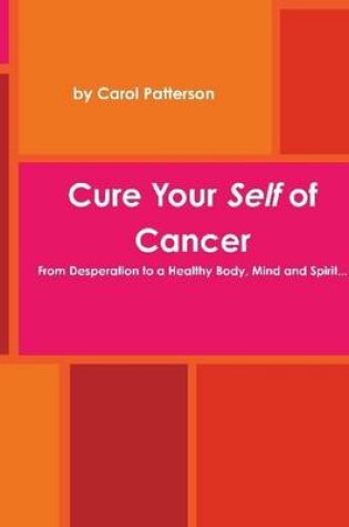 Cover of Cure Your Self of Cancer: From Desperation to a Healthy Body, Mind and Spirit...