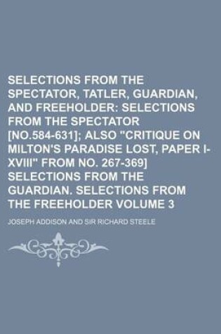 Cover of Selections from the Spectator, Tatler, Guardian, and Freeholder Volume 3; Selections from the Spectator [No.584-631] Also "Critique on Milton's Paradise Lost, Paper I-XVIII" from No. 267-369] Selections from the Guardian. Selections from the Freeholder