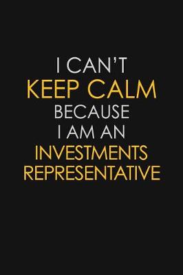 Book cover for I Can't Keep Calm Because I Am An Investments Representative