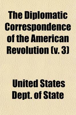 Book cover for The Diplomatic Correspondence of the American Revolution (Volume 3); Being the Letters of Benjamin Franklin, Silas Deane, John Adams, John Jay, Arthur Lee, William Lee, Ralph Izard, Francis Dana, William Carmichael, Henry Laurens, John Laurens, M. de Lafayette