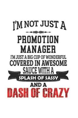 Book cover for I'm Not Just A Promotion Manager I'm Just A Big Cup Of Wonderful Covered In Awesome Sauce With A Splash Of Sassy And A Dash Of Crazy