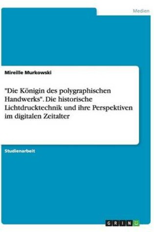 Cover of Die Koenigin des polygraphischen Handwerks. Die historische Lichtdrucktechnik und ihre Perspektiven im digitalen Zeitalter