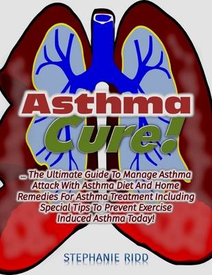 Book cover for Asthma Cure! : The Ultimate Guide to Manage Asthma Attack With Asthma Diet and Home Remedies for Asthma Treatment Including Special Tips to Prevent Exercise Induced Asthma Today!