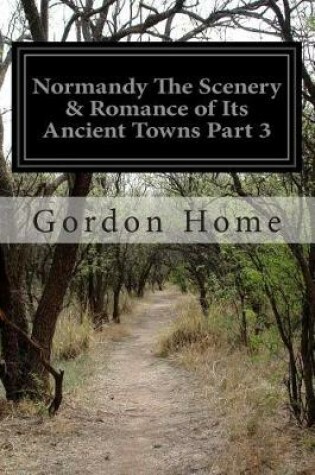 Cover of Normandy The Scenery & Romance of Its Ancient Towns Part 3