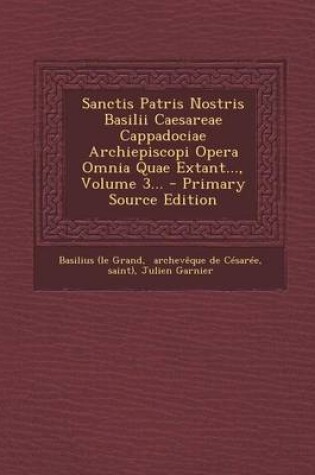 Cover of Sanctis Patris Nostris Basilii Caesareae Cappadociae Archiepiscopi Opera Omnia Quae Extant..., Volume 3... - Primary Source Edition