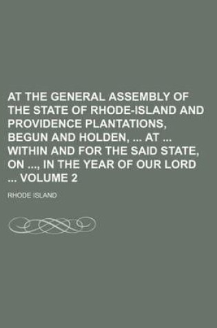 Cover of At the General Assembly of the State of Rhode-Island and Providence Plantations, Begun and Holden, at Within and for the Said State, On, in the Year of Our Lord Volume 2