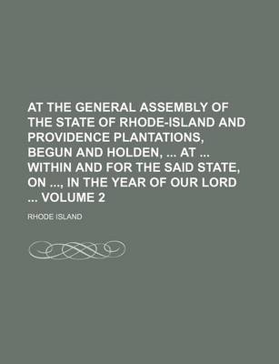 Book cover for At the General Assembly of the State of Rhode-Island and Providence Plantations, Begun and Holden, at Within and for the Said State, On, in the Year of Our Lord Volume 2