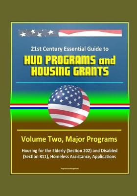 Book cover for 21st Century Essential Guide to HUD Programs and Housing Grants - Volume Two, Major Programs, Housing for the Elderly (Section 202) and Disabled (Section 811), Homeless Assistance, Applications