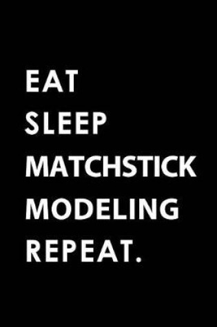 Cover of Eat Sleep Matchstick Modeling Repeat
