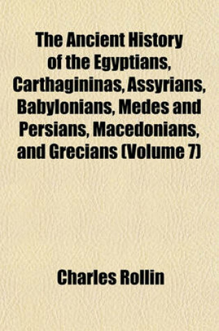 Cover of The Ancient History of the Egyptians, Carthagininas, Assyrians, Babylonians, Medes and Persians, Macedonians, and Grecians Volume 7
