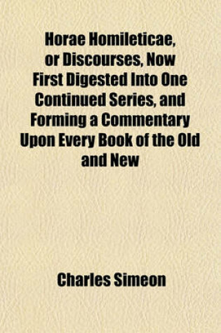 Cover of Horae Homileticae, or Discourses, Now First Digested Into One Continued Series, and Forming a Commentary Upon Every Book of the Old and New