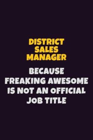 Cover of District Sales Manager, Because Freaking Awesome Is Not An Official Job Title