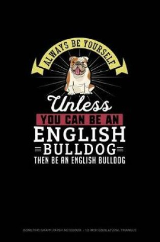 Cover of Always Be Yourself Unless You Can Be An English Bulldog Then Be An English Bulldog