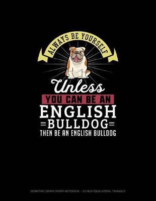 Cover of Always Be Yourself Unless You Can Be An English Bulldog Then Be An English Bulldog