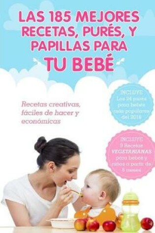 Cover of Las 185 Mejores Recetas, Pures y Papillas Para Tu Bebe