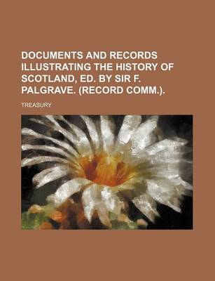 Book cover for Documents and Records Illustrating the History of Scotland, Ed. by Sir F. Palgrave. (Record Comm.).