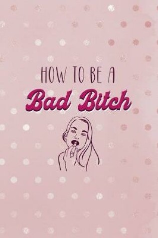 Cover of How To Be A Bad Bitch