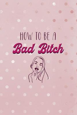 Book cover for How To Be A Bad Bitch