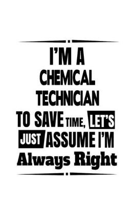 Book cover for I'm A Chemical Technician To Save Time, Let's Assume That I'm Always Right