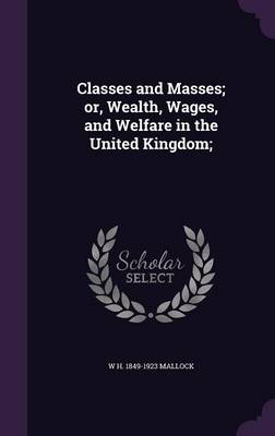 Book cover for Classes and Masses; Or, Wealth, Wages, and Welfare in the United Kingdom;