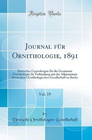 Cover of Journal für Ornithologie, 1891, Vol. 19: Deutsches Centralorgan für die Gesammte Ornithologie; In Verbindung mit der Allgemeinen Deutschen Ornithologischen Gesellschaft zu Berlin (Classic Reprint)
