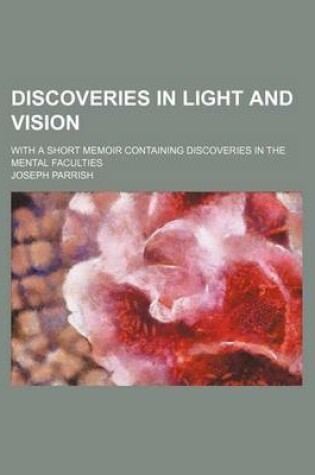 Cover of Discoveries in Light and Vision; With a Short Memoir Containing Discoveries in the Mental Faculties