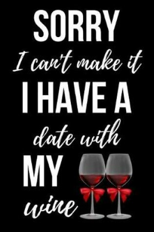 Cover of Sorry I Can't Make It, I Have A Date With My Wine