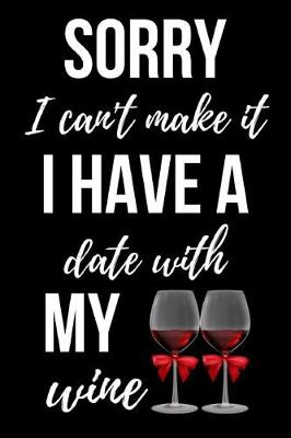 Book cover for Sorry I Can't Make It, I Have A Date With My Wine