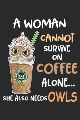 Book cover for A Woman Can't Survive On Coffee Alone She Also... Needs Owls