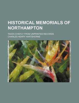 Book cover for Historical Memorials of Northampton; Taken Chiefly from Unprinted Records