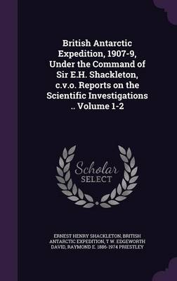 Book cover for British Antarctic Expedition, 1907-9, Under the Command of Sir E.H. Shackleton, C.V.O. Reports on the Scientific Investigations .. Volume 1-2