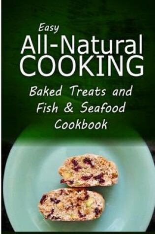 Cover of Easy All-Natural Cooking - Baked Treats and Fish & Seafood Cookbook