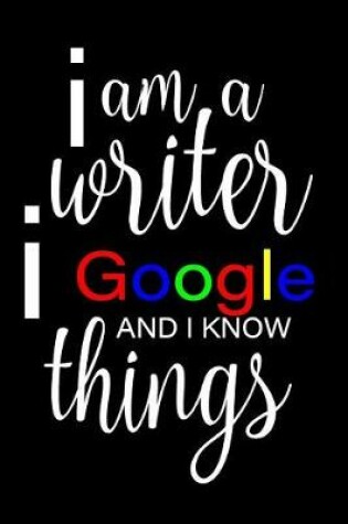 Cover of I Am A Writer, I Google And I Know Things