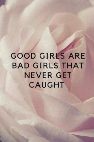 Cover of Good Girls Are Bad Girls That Never Get Caught