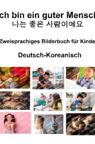 Cover of Deutsch-Koreanisch Ich bin ein guter Mensch / 나는 좋은 사람이에요 Zweisprachiges Bilderbuch f�r Kinder